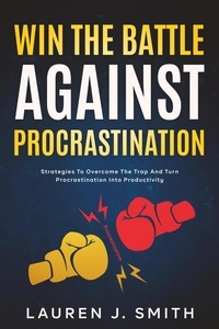  Lauren J. Smith - Win the Battle Against Procrastination: Strategies to Overcome the Trap and Turn Procrastination into Productivity.