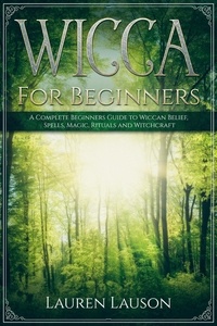  Lauren Lauson - Wicca for Beginners: A Complete Beginners Guide to Wiccan Belief, Spells, Magic, Rituals and Witchcraft.