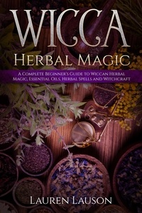  Lauren Lauson - Wicca Herbal Magic: A Complete Beginner’s Guide to Wiccan Herbal Magic, Essential Oils, Herbal Spells and Witchcraft.