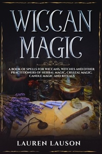  Lauren Lauson - Wiccan Magic: A Book of Spells for Wiccans, Witches and other Practitioners of Herbal Magic, Crystal Magic, Candle Magic and Rituals.