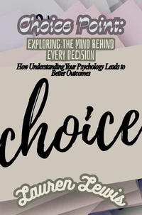 Choice Point: Exploring the Mind Behind Every Decision- How Understanding Your Psychology Leads to Better Outcomes