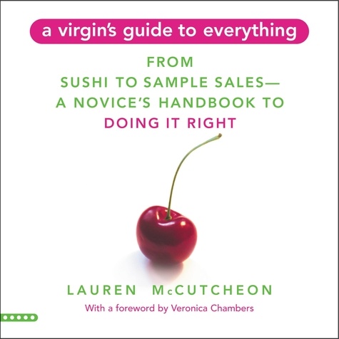 A Virgin's Guide to Everything. From Sushi to Sample Sales--A Novice's Handbook to Doing It Right