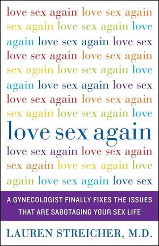 Lauren Streicher - Love Sex Again - A Gynecologist Finally Fixes the Issues That Are Sabotaging Your Sex Life.