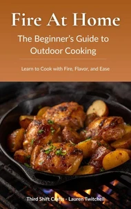 Fire at Home: The Beginner’s Guide to Outdoor Cooking (Learn to Cook with Fire, Flavor, and Ease)