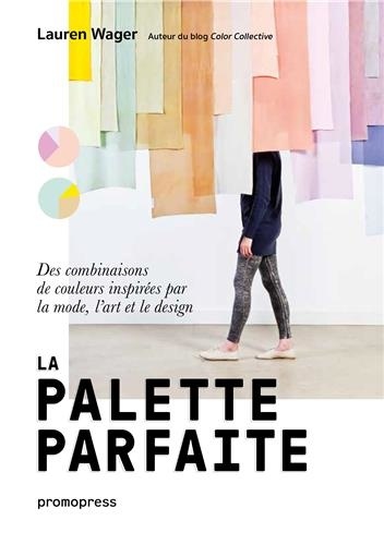 Lauren Wager - La palette parfaite - Des combinaisons de couleurs inspirées par la mode, l'art et le design.