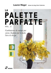 Lauren Wager - La palette parfaite - Volume 2, Combinaisons de couleurs par saison. Inspirées par la mode, l'art et le design.