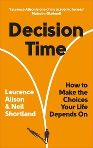 Laurence Alison et Neil Shortland - Decision Time - How to make the choices your life depends on.