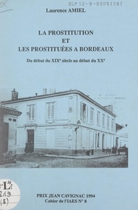 Laurence Amiel et Yves Cuq - La prostitution et les prostituées à Bordeaux - Du début du XIXe siècle au début du XXe.