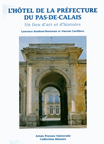 Laurence Baudoux-Rousseau et Vincent Cuvilliers - L'Hôtel de la Préfecture du Pas-de-Calais - Un lieu d'art et d'histoire.