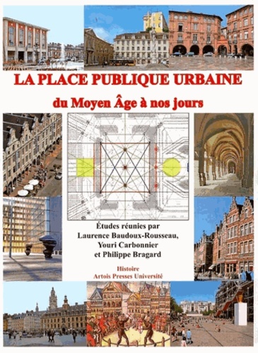Laurence Baudoux-Rousseau et Youri Carbonnier - La place publique urbaine - Du Moyen Age à nos jours.