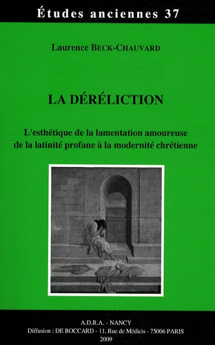 Laurence Beck-Chauvard - La déréliction - L'esthétique de la lamentation amoureuse de la latinité profane à la modernité chrétienne.