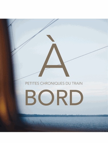 Laurence Bernabeu et Camille Meyer - A bord - Petites chroniques du train.