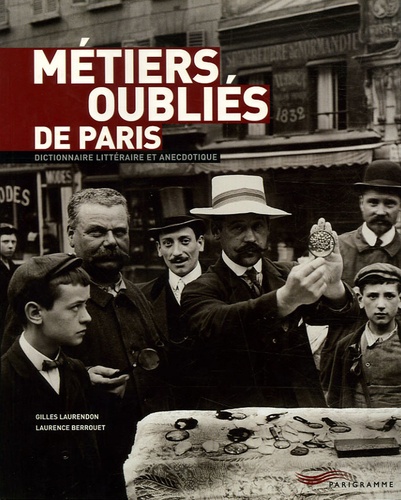 Laurence Berrouet et Gilles Laurendon - Métiers oubliés de Paris - Dictionnaire littéraire et anecdotique.