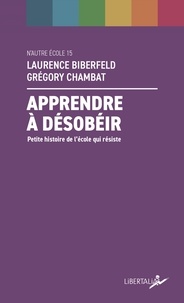 Laurence Biberfeld et Grégory Chambat - Apprendre à désobéir - Petite histoire de l'école qui résiste.
