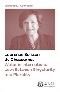 Laurence Boisson de Chazournes - Water in International Law: Between Singularity and Plurality - Inaugural lecture delivered at the Collège de France on Thursday 12 January 2023.