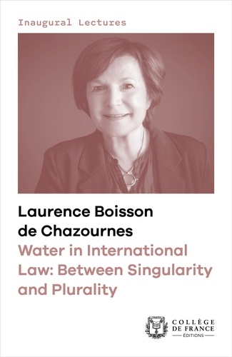 Water in International Law: Between Singularity and Plurality. Inaugural lecture delivered at the Collège de France on Thursday 12 January 2023