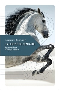 Laurence Bougault - La liberté du centaure - Petit traité sur le voyage à cheval.