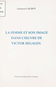 Laurence Cachot - La femme et son image dans l'oeuvre de Victor Segalen.