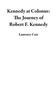  Laurence Carr - Kennedy at Colonus: The Journey of Robert F. Kennedy.