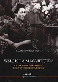 Laurence Catinot-Crost - Wallis la magnifique ! - L'extraordinaire destin de la duchesse de Windsor.