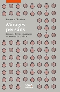Laurence Chamlou - Mirages persans - Les récits de trois voyageuses au tournant du XXe siècle.