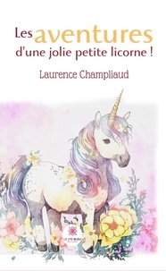 Laurence Champliaud - Les aventures d’une jolie petite licorne !.
