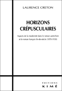 Laurence Creton - Horizons Crepusculaires. Aspects De La Modernite Dans Le Roman Autrichien Et Le Roman Francais Fin-De-Siecle (1870-1930).