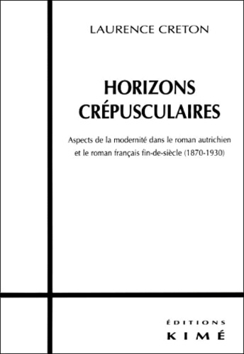 Laurence Creton - Horizons Crepusculaires. Aspects De La Modernite Dans Le Roman Autrichien Et Le Roman Francais Fin-De-Siecle (1870-1930).