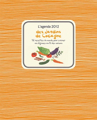Laurence de Cabarrus - L'agenda 2012 des Jardins de Cocagne - 52 recettes du monde pour cuisiner vos légumes au fil des saisons.