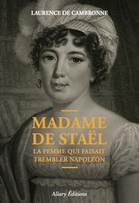 Laurence de Cambronne - Madame de Staël - La femme qui faisait trembler Napoléon.