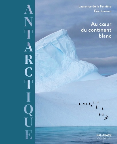 Laurence de La Ferrière et Eric Loizeau - Antarctique - Au coeur du continent blanc.
