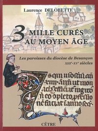 Laurence Delobette - Trois mille curés au Moyen Age - Les paroisses du diocèse de Besançon (XIIIe-XVe siècles).