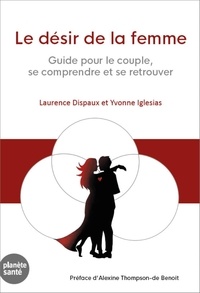 Laurence Dispaux et Yvonne Iglesias - Le désir de la femme - Guide pour le couple, se comprendre et se retrouver.