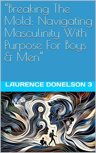  Laurence Donelson lll - Breaking The Mold: Navigating Masculinity With Purpose For Boys And Men.