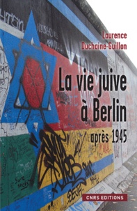 Laurence Duchaine-Guillon - La vie juive à Berlin après 1945 - Entre Est et Ouest.