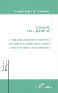Laurence Eberhard harribey - L'Europe Et La Jeunesse : Comprendre Une Politique Europeenne Au Regard De La Dualite Institutionnelle.