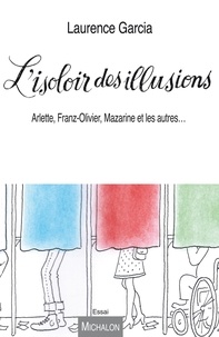 Laurence Garcia - L'isoloir des illusions - Arlette, Franz-Olivier, Mazarine et les autres....