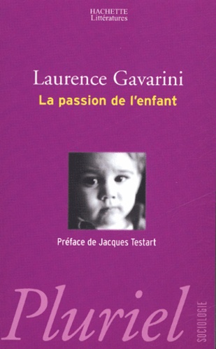 Laurence Gavarini - La passion de l'enfant - Filiation, procréation et éducation à l'aube du XXIe siècle.