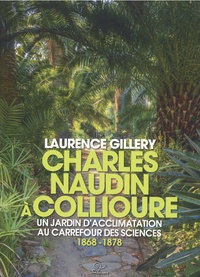 Laurence Gillery - Charles Naudin à Collioure - Un jardin d'acclimatation au carrefour des sciences 1868-1878.
