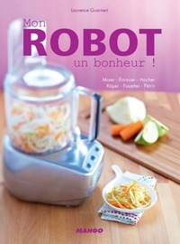 Laurence Guarneri - Mon robot, un bonheur ! - Mixer, Emincer, Hacher, Râper, Fouetter, Pétrir.