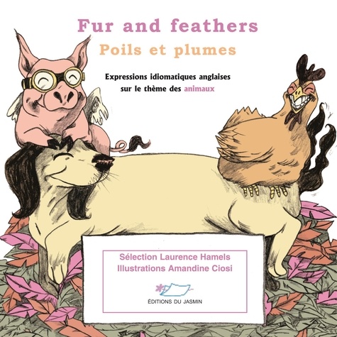 Laurence Hamels et Amandine Ciosi - Fur and feathers - Poils et plumes - Expressions idiomatiques anglaises sur le thème des animaux.