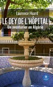 Laurence Huard - Le dey de l’hôpital - Un aventurier en Algérie.