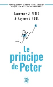 Laurence J. Peter et Raymond Hull - Le principe de Peter - Pourquoi tout employé tend à s'élever jusqu'à son niveau d'incompétence.