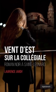 Laurence Jardy - Vent d'est sur la collégiale  : Vent d'est sur la collégiale - roman noir à Saint-Léonard.