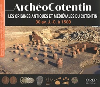 Laurence Jeanne et Laurent Paez-Rezende - ArchéoCotentin - Les origines antiques et médiévales du Cotentin, 30 av. J.-C. à 1500.