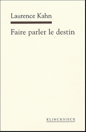 Laurence Kahn - Faire parler le destin.