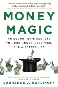 Laurence Kotlikoff - Money Magic - An Economist's Secrets to More Money, Less Risk, and a Better Life.
