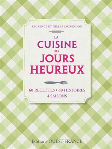 Laurence Laurendon et Gilles Laurendon - La Cuisine des jours heureux - 60 recettes, 60 histoires, 4 saisons.