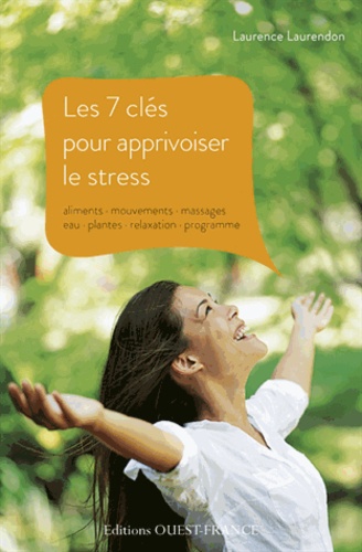 Laurence Laurendon - Les 7 clés pour apprivoiser le stress - Aliments, mouvements, massages, eau, plantes, relaxation, programme.