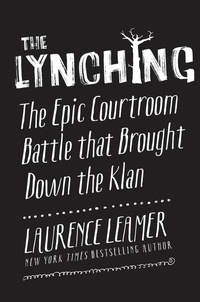 Laurence Leamer - The Lynching - The Epic Courtroom Battle That Brought Down the Klan.
